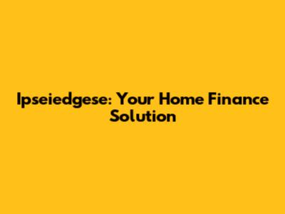Ipseiedgese: Your Home Finance Solution