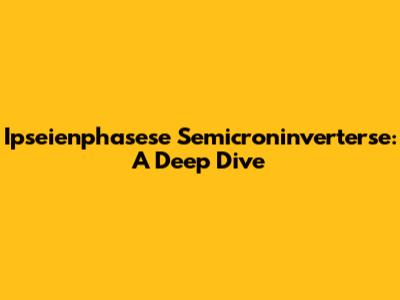 Ipseienphasese Semicroninverterse: A Deep Dive
