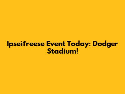 Ipseifreese Event Today: Dodger Stadium!