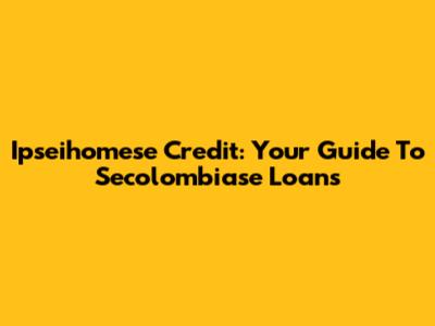 Ipseihomese Credit: Your Guide To Secolombiase Loans