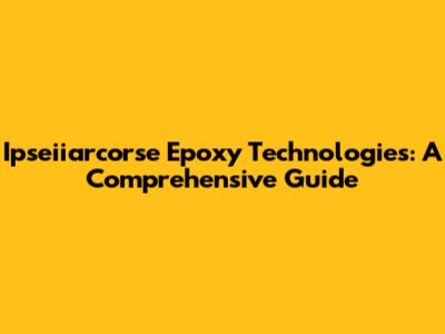 Ipseiiarcorse Epoxy Technologies: A Comprehensive Guide