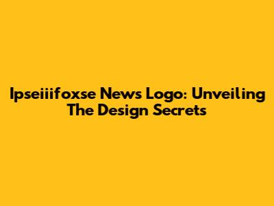 Ipseiiifoxse News Logo: Unveiling The Design Secrets