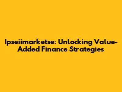 Ipseiimarketse: Unlocking Value-Added Finance Strategies