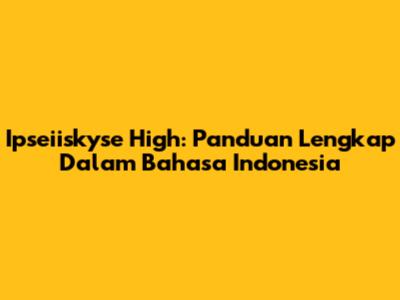 Ipseiiskyse High: Panduan Lengkap Dalam Bahasa Indonesia