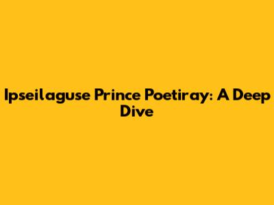 Ipseilaguse Prince Poetiray: A Deep Dive