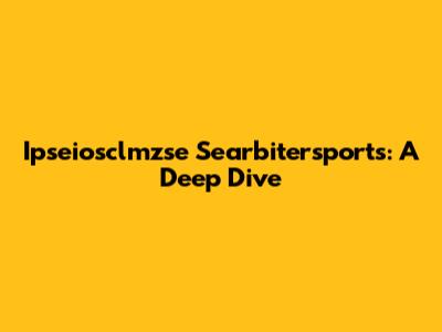 Ipseiosclmzse Searbitersports: A Deep Dive