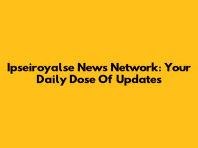 Ipseiroyalse News Network: Your Daily Dose Of Updates
