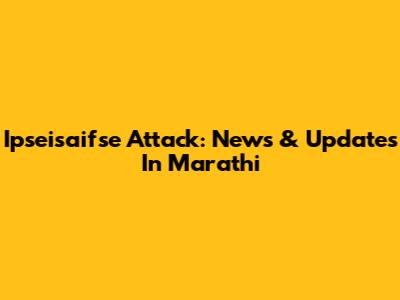 Ipseisaifse Attack: News & Updates In Marathi