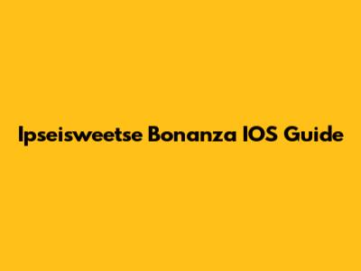 Ipseisweetse Bonanza IOS Guide