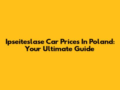 Ipseiteslase Car Prices In Poland: Your Ultimate Guide