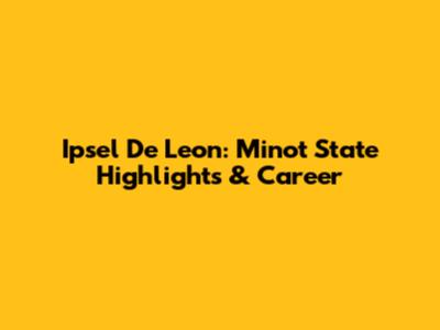 Ipsel De Leon: Minot State Highlights & Career