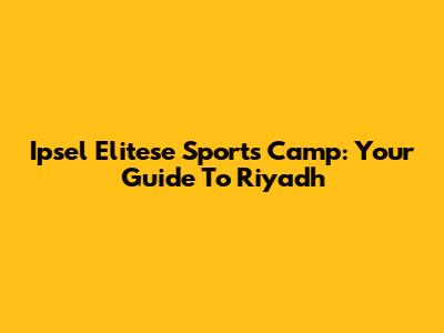 Ipsel Elitese Sports Camp: Your Guide To Riyadh