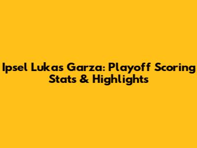 Ipsel Lukas Garza: Playoff Scoring Stats & Highlights