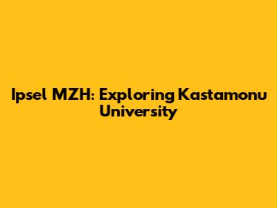 Ipsel MZH: Exploring Kastamonu University