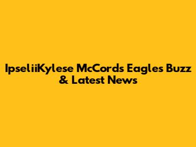 IpseliiKylese McCord's Eagles Buzz & Latest News