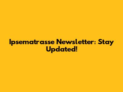 Ipsematrasse Newsletter: Stay Updated!