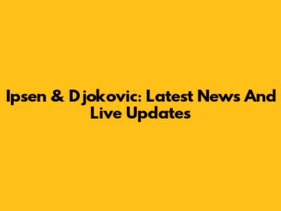 Ipsen & Djokovic: Latest News And Live Updates