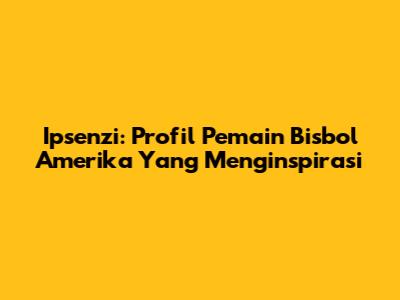 Ipsenzi: Profil Pemain Bisbol Amerika Yang Menginspirasi