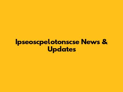 Ipseoscpelotonscse News & Updates