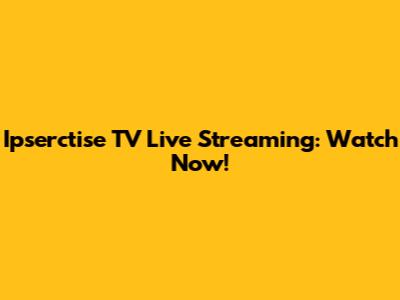 Ipserctise TV Live Streaming: Watch Now!