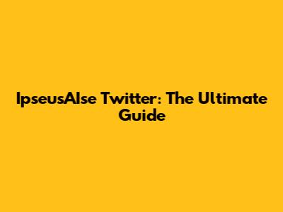 IpseusAIse Twitter: The Ultimate Guide