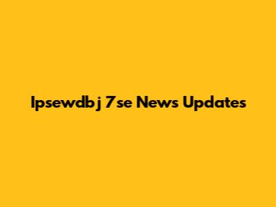 Ipsewdbj 7se News Updates