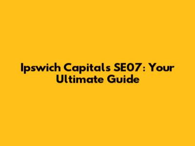 Ipswich Capitals SE07: Your Ultimate Guide