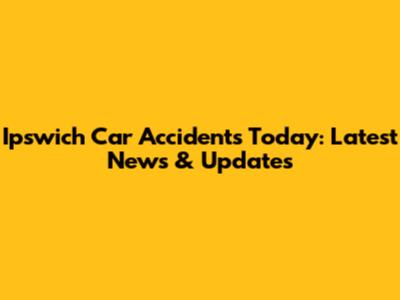 Ipswich Car Accidents Today: Latest News & Updates