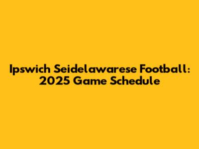 Ipswich Seidelawarese Football: 2025 Game Schedule