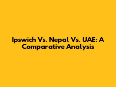 Ipswich Vs. Nepal Vs. UAE: A Comparative Analysis