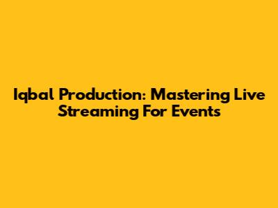 Iqbal Production: Mastering Live Streaming For Events