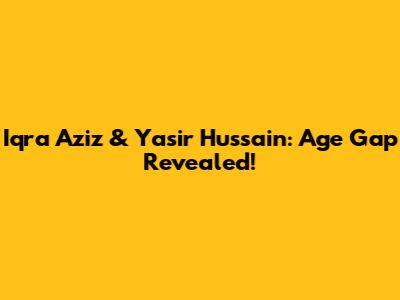 Iqra Aziz & Yasir Hussain: Age Gap Revealed!