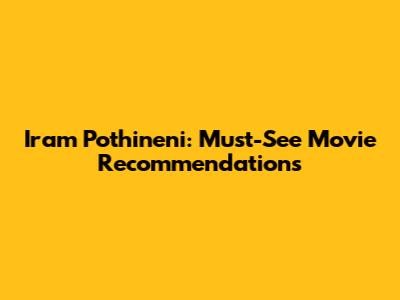 Iram Pothineni: Must-See Movie Recommendations