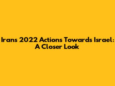 Iran's 2022 Actions Towards Israel: A Closer Look