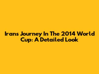 Iran's Journey In The 2014 World Cup: A Detailed Look