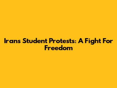 Iran's Student Protests: A Fight For Freedom
