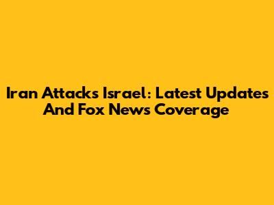 Iran Attacks Israel: Latest Updates And Fox News Coverage