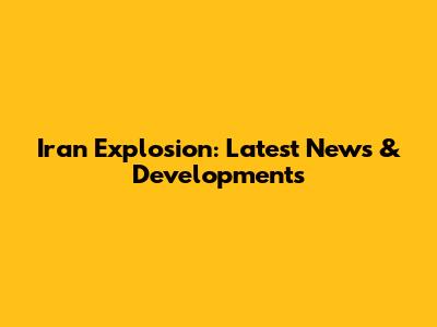 Iran Explosion: Latest News & Developments