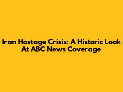 Iran Hostage Crisis: A Historic Look At ABC News Coverage