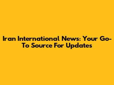 Iran International News: Your Go-To Source For Updates