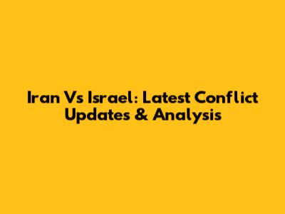 Iran Vs Israel: Latest Conflict Updates & Analysis