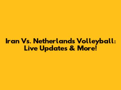 Iran Vs. Netherlands Volleyball: Live Updates & More!