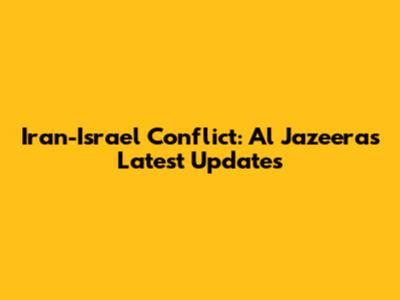 Iran-Israel Conflict: Al Jazeera's Latest Updates