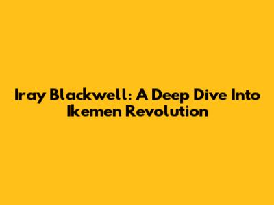 Iray Blackwell: A Deep Dive Into Ikemen Revolution