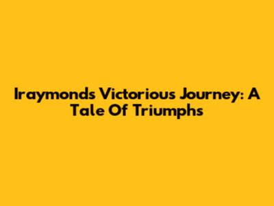 Iraymond's Victorious Journey: A Tale Of Triumphs