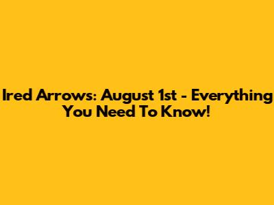 Ired Arrows: August 1st - Everything You Need To Know!
