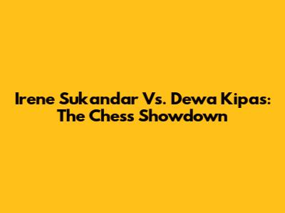 Irene Sukandar Vs. Dewa Kipas: The Chess Showdown