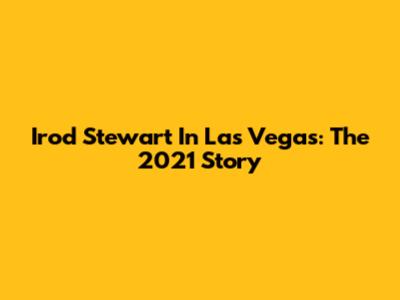 Irod Stewart In Las Vegas: The 2021 Story