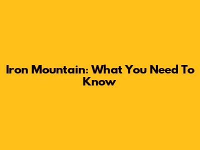 Iron Mountain: What You Need To Know