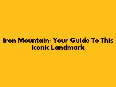 Iron Mountain: Your Guide To This Iconic Landmark